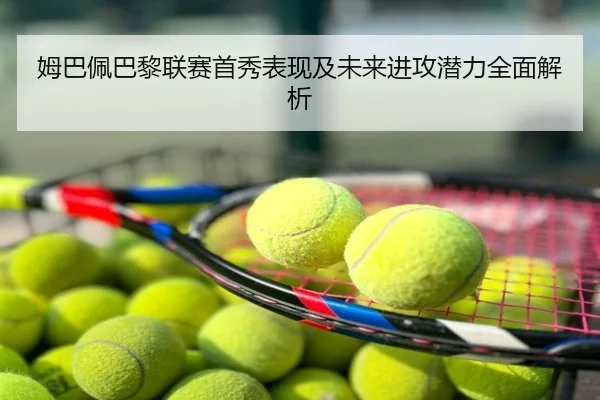 姆巴佩巴黎联赛首秀表现及未来进攻潜力全面解析